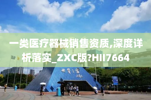 一类医疗器械销售资质,深度详析落实_ZXC版?HII7664