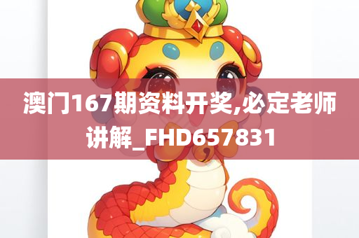 澳门167期资料开奖,必定老师讲解_FHD657831