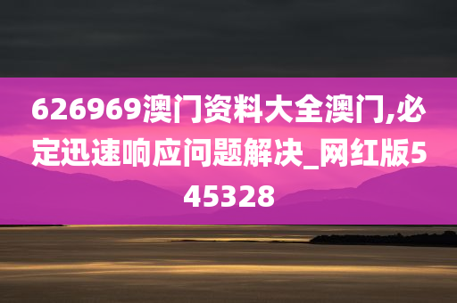 626969澳门资料大全澳门,必定迅速响应问题解决_网红版545328