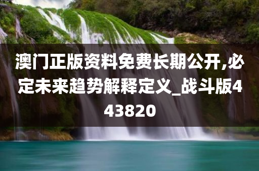 澳门正版资料免费长期公开,必定未来趋势解释定义_战斗版443820