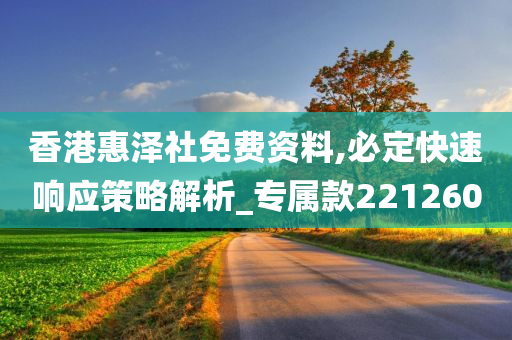 香港惠泽社免费资料,必定快速响应策略解析_专属款221260