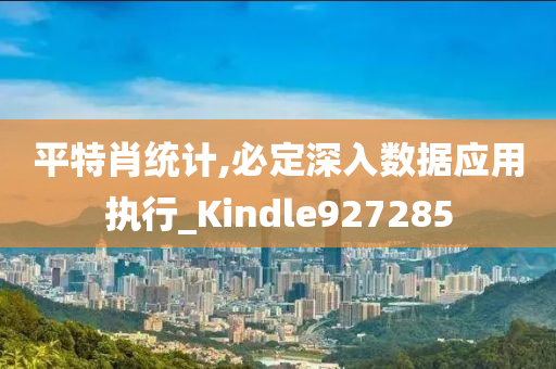 平特肖统计,必定深入数据应用执行_Kindle927285