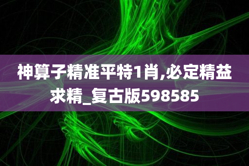 神算子精准平特1肖,必定精益求精_复古版598585