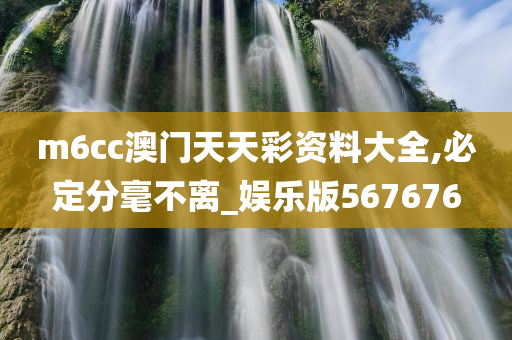 m6cc澳门天天彩资料大全,必定分毫不离_娱乐版567676