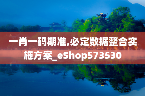 一肖一码期准,必定数据整合实施方案_eShop573530