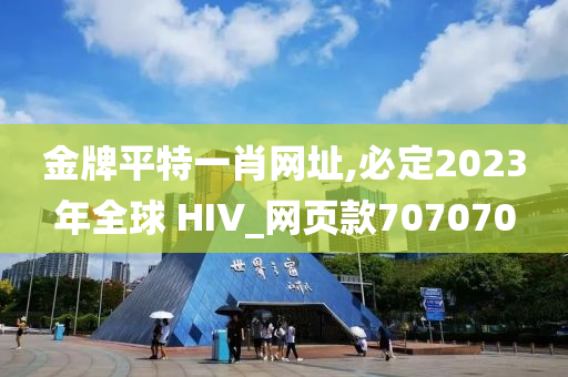 金牌平特一肖网址,必定2023年全球 HIV_网页款707070