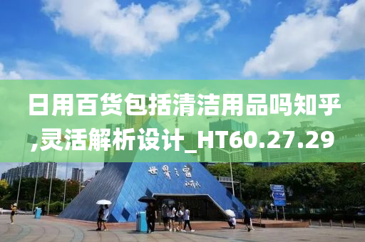 日用百货包括清洁用品吗知乎,灵活解析设计_HT60.27.29