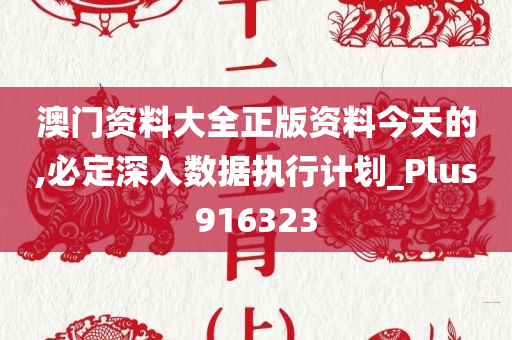 澳门资料大全正版资料今天的,必定深入数据执行计划_Plus916323