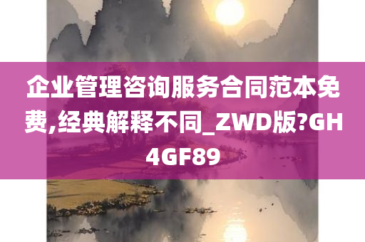 企业管理咨询服务合同范本免费,经典解释不同_ZWD版?GH4GF89