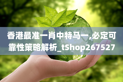 香港最准一肖中特马一,必定可靠性策略解析_tShop267527