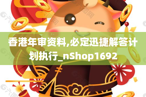 香港年审资料,必定迅捷解答计划执行_nShop1692