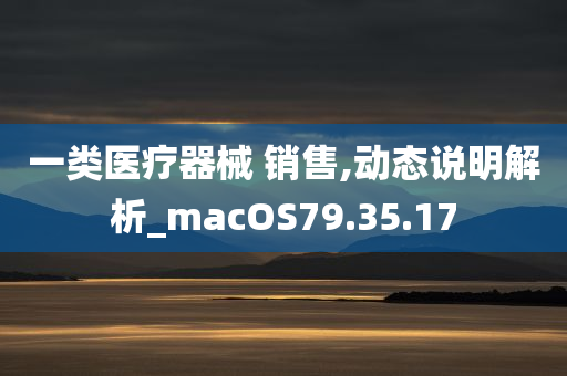 一类医疗器械 销售,动态说明解析_macOS79.35.17