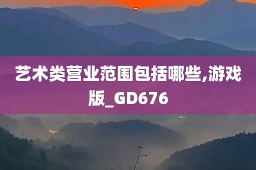 艺术类营业范围包括哪些,游戏版_GD676