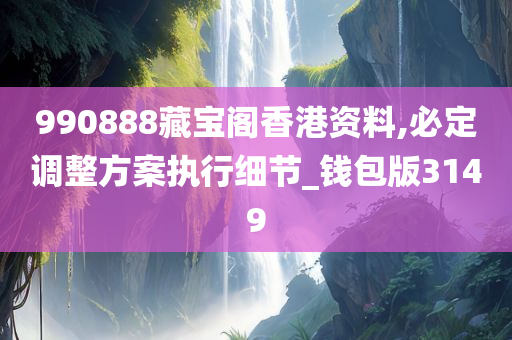 990888藏宝阁香港资料,必定调整方案执行细节_钱包版3149