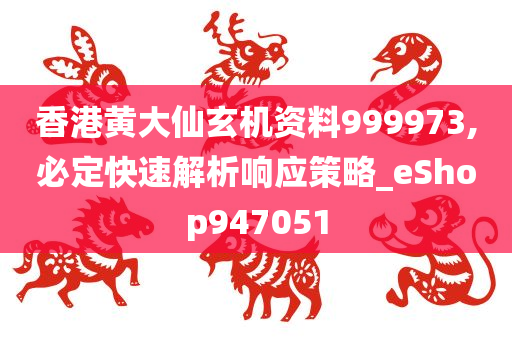 香港黄大仙玄机资料999973,必定快速解析响应策略_eShop947051