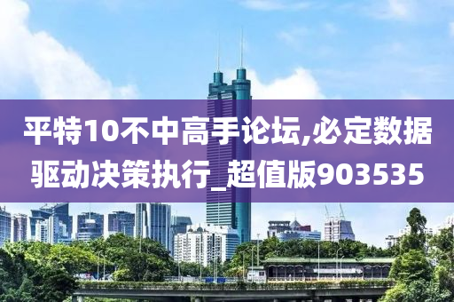 平特10不中高手论坛,必定数据驱动决策执行_超值版903535