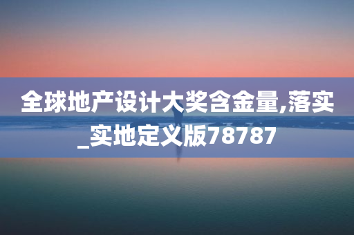 全球地产设计大奖含金量,落实_实地定义版78787