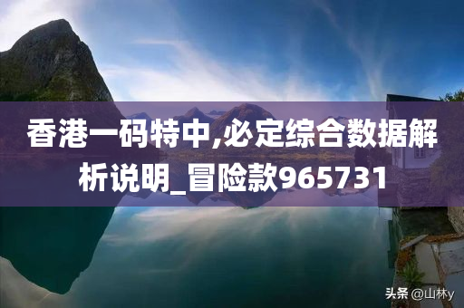 香港一码特中,必定综合数据解析说明_冒险款965731