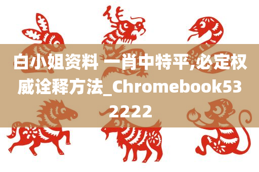 白小姐资料 一肖中特平,必定权威诠释方法_Chromebook532222