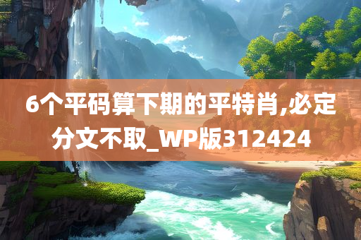 6个平码算下期的平特肖,必定分文不取_WP版312424