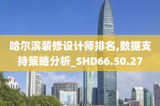 哈尔滨装修设计师排名,数据支持策略分析_SHD66.50.27