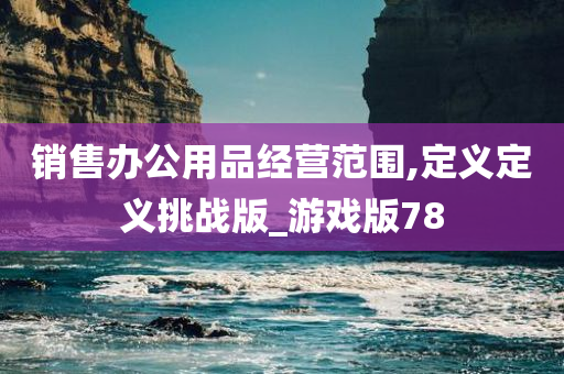 销售办公用品经营范围,定义定义挑战版_游戏版78