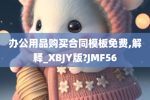 办公用品购买合同模板免费,解释_XBJY版?JMF56