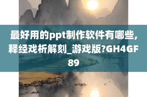 最好用的ppt制作软件有哪些,释经戏析解刻_游戏版?GH4GF89