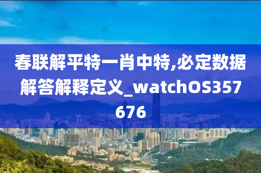 春联解平特一肖中特,必定数据解答解释定义_watchOS357676