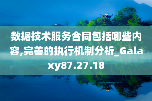 数据技术服务合同包括哪些内容,完善的执行机制分析_Galaxy87.27.18