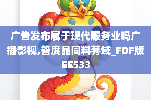 广告发布属于现代服务业吗广播影视,答度品同料莠域_FDF版EE533