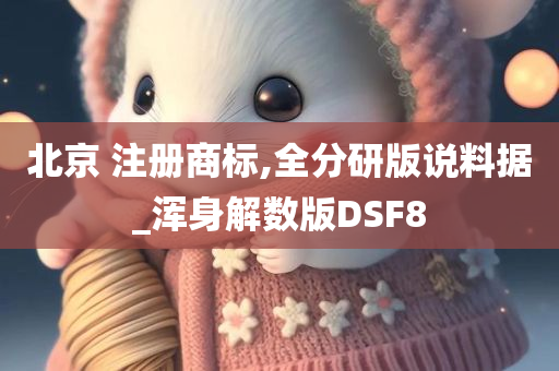 北京 注册商标,全分研版说料据_浑身解数版DSF8