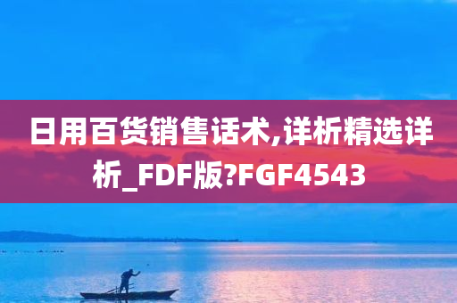 日用百货销售话术,详析精选详析_FDF版?FGF4543