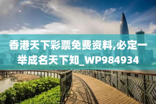 香港天下彩票免费资料,必定一举成名天下知_WP984934