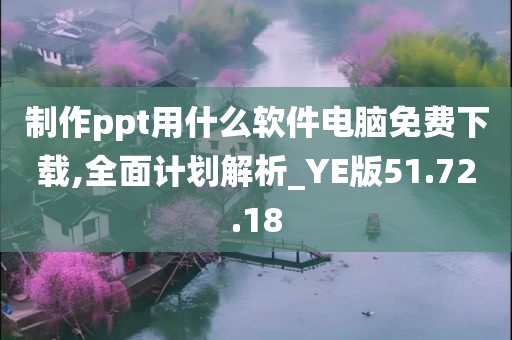 制作ppt用什么软件电脑免费下载,全面计划解析_YE版51.72.18