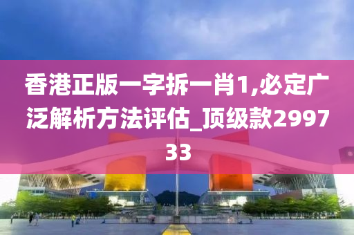 香港正版一字拆一肖1,必定广泛解析方法评估_顶级款299733