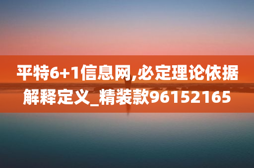 平特6+1信息网,必定理论依据解释定义_精装款96152165