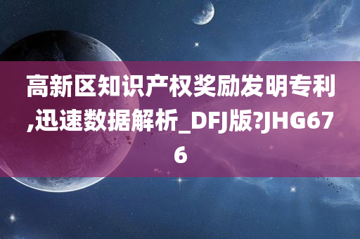 高新区知识产权奖励发明专利,迅速数据解析_DFJ版?JHG676