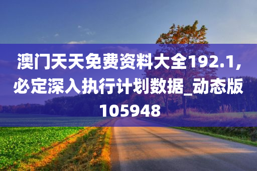 澳门天天免费资料大全192.1,必定深入执行计划数据_动态版105948