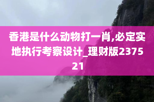 香港是什么动物打一肖,必定实地执行考察设计_理财版237521