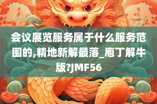 会议展览服务属于什么服务范围的,精地新解最落_庖丁解牛版?JMF56