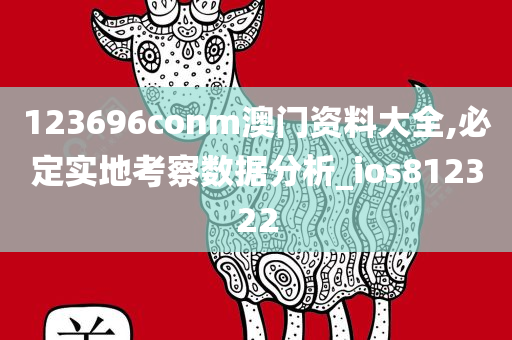 123696conm澳门资料大全,必定实地考察数据分析_ios812322