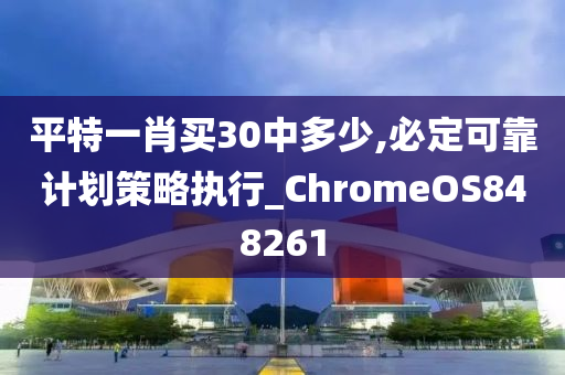 平特一肖买30中多少,必定可靠计划策略执行_ChromeOS848261