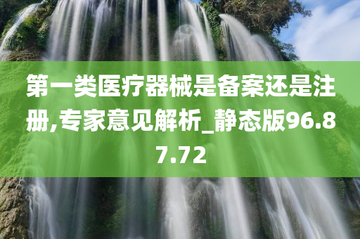 第一类医疗器械是备案还是注册,专家意见解析_静态版96.87.72