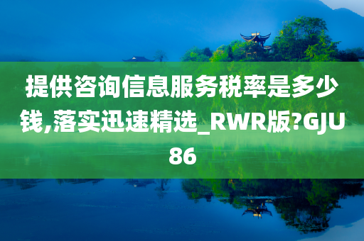 提供咨询信息服务税率是多少钱,落实迅速精选_RWR版?GJU86