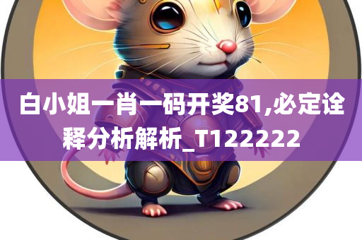 白小姐一肖一码开奖81,必定诠释分析解析_T122222