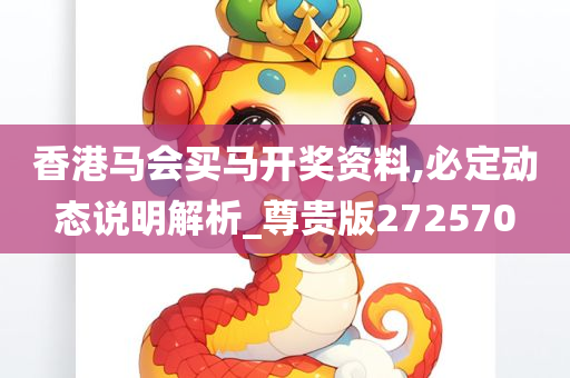 香港马会买马开奖资料,必定动态说明解析_尊贵版272570