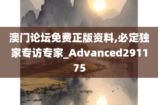 澳门论坛免费正版资料,必定独家专访专家_Advanced291175