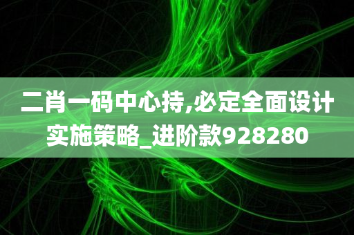 二肖一码中心持,必定全面设计实施策略_进阶款928280