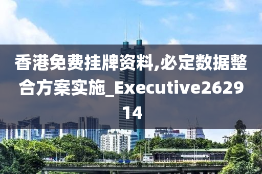 香港免费挂牌资料,必定数据整合方案实施_Executive262914